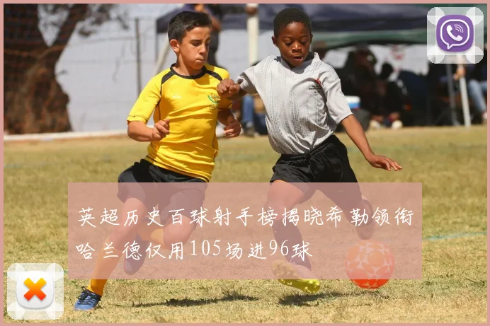 英超历史百球射手榜揭晓希勒领衔哈兰德仅用105场进96球