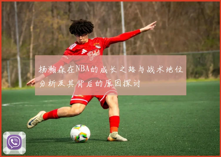 杨瀚森在NBA的成长之路与战术地位分析及其背后的原因探讨