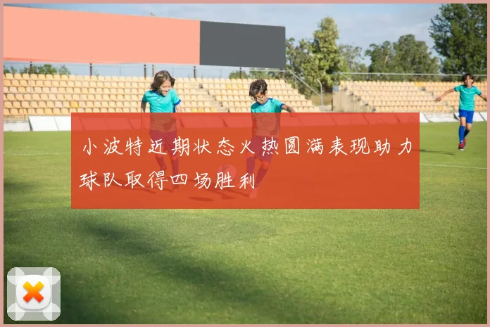 小波特近期状态火热圆满表现助力球队取得四场胜利