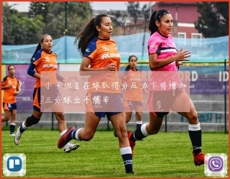 小卡坦言在球队得分压力下将增加三分球出手频率