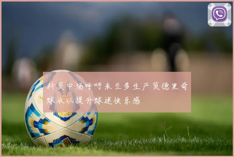 科莫中场呼吁米兰多生产莫德里奇球衣以提升球迷快乐感