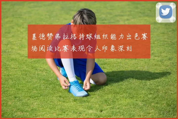 基德赞弗拉格持球组织能力出色赛场阅读比赛表现令人印象深刻