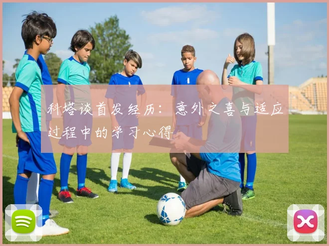 科塔谈首发经历：意外之喜与适应过程中的学习心得