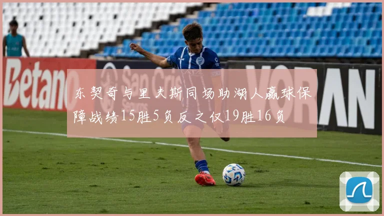 东契奇与里夫斯同场助湖人赢球保障战绩15胜5负反之仅19胜16负