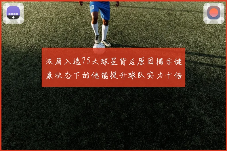 浓眉入选75大球星背后原因揭示健康状态下的他能提升球队实力十倍