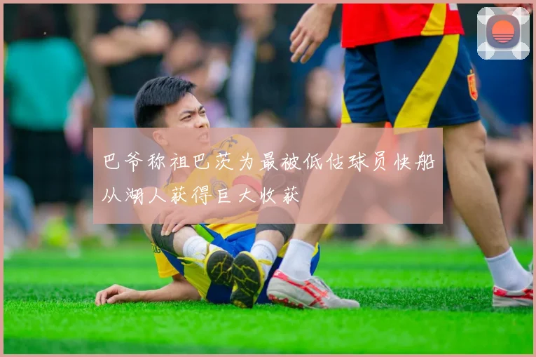 巴爷称祖巴茨为最被低估球员快船从湖人获得巨大收获