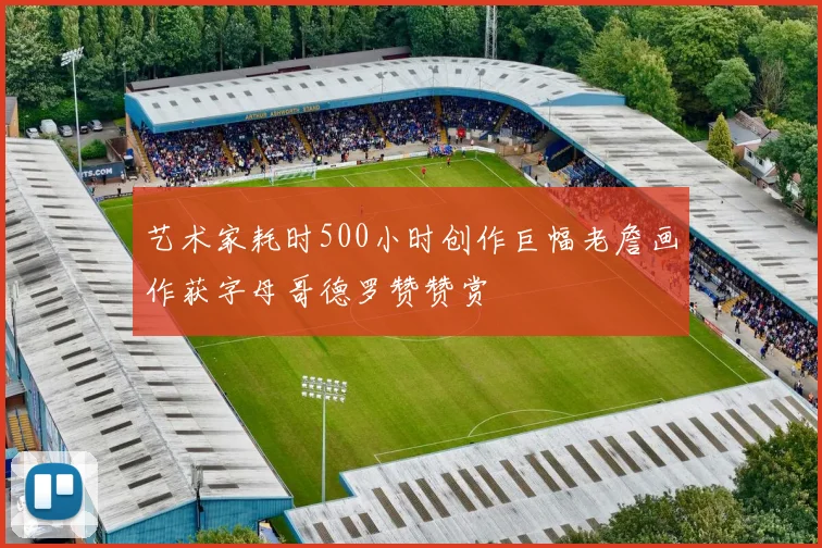 艺术家耗时500小时创作巨幅老詹画作获字母哥德罗赞赞赏