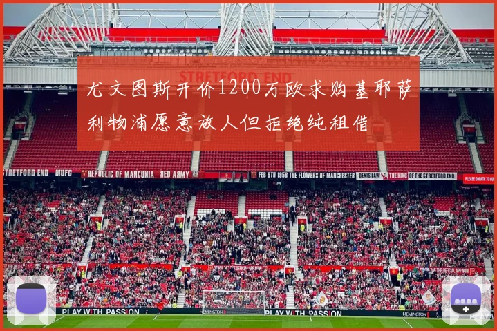 尤文图斯开价1200万欧求购基耶萨利物浦愿意放人但拒绝纯租借