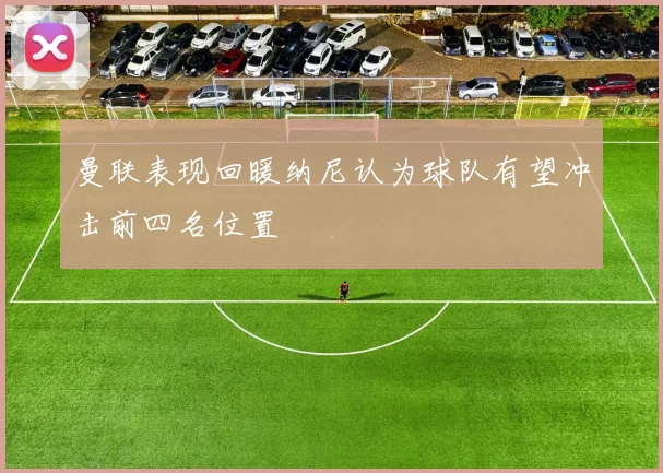 曼联表现回暖纳尼认为球队有望冲击前四名位置
