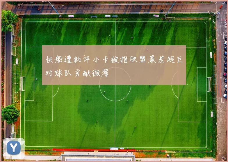 快船遭批评小卡被指联盟最差超巨对球队贡献微薄
