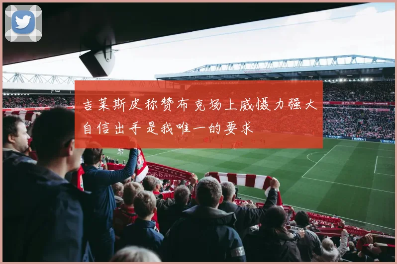 吉莱斯皮称赞布克场上威慑力强大自信出手是我唯一的要求