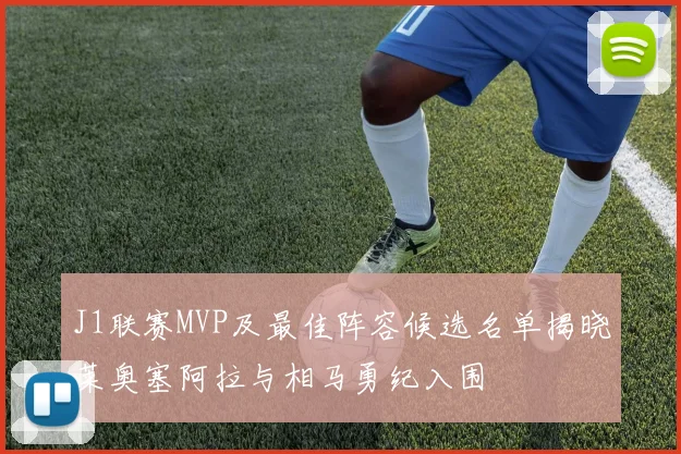 J1联赛MVP及最佳阵容候选名单揭晓莱奥塞阿拉与相马勇纪入围