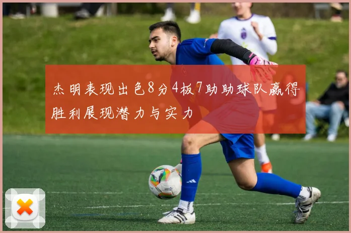 杰明表现出色8分4板7助助球队赢得胜利展现潜力与实力