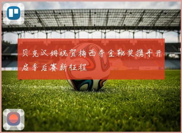贝克汉姆祝贺梅西夺金靴奖携手开启季后赛新征程