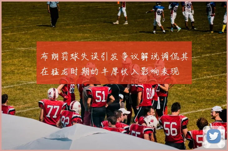 布朗罚球失误引发争议解说调侃其在猛龙时期的丰厚收入影响表现